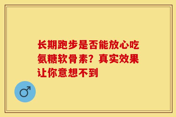 长期跑步是否能放心吃氨糖软骨素？真实效果让你意想不到