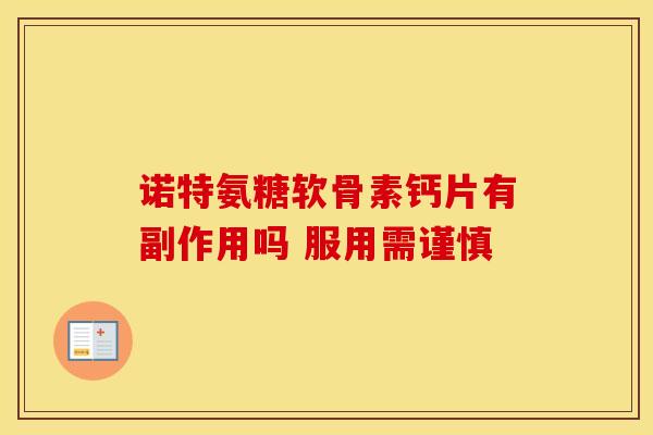 诺特氨糖软骨素钙片有副作用吗 服用需谨慎
