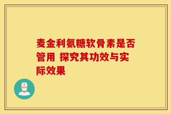 麦金利氨糖软骨素是否管用 探究其功效与实际效果