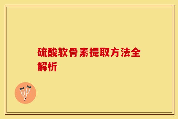 硫酸软骨素提取方法全解析
