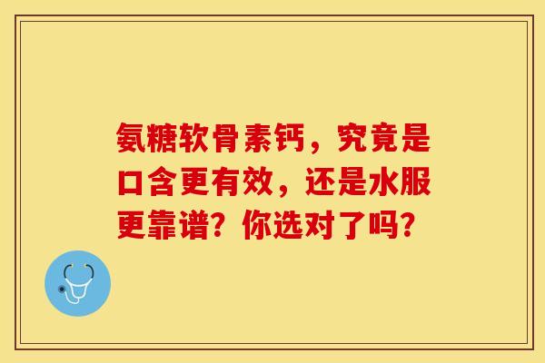 氨糖软骨素钙，究竟是口含更有效，还是水服更靠谱？你选对了吗？