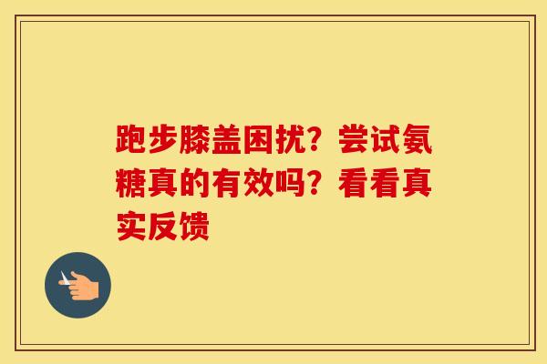 跑步膝盖困扰？尝试氨糖真的有效吗？看看真实反馈