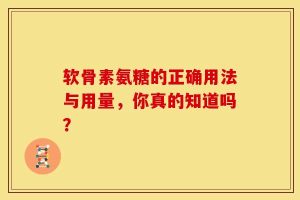 软骨素氨糖的正确用法与用量，你真的知道吗？