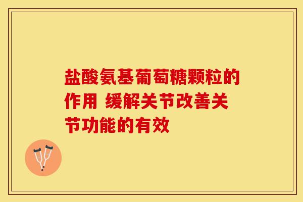 盐酸氨基葡萄糖颗粒的作用 缓解关节改善关节功能的有效