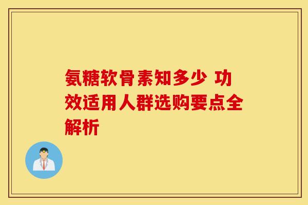 氨糖软骨素知多少 功效适用人群选购要点全解析