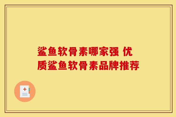 鲨鱼软骨素哪家强 优质鲨鱼软骨素品牌推荐