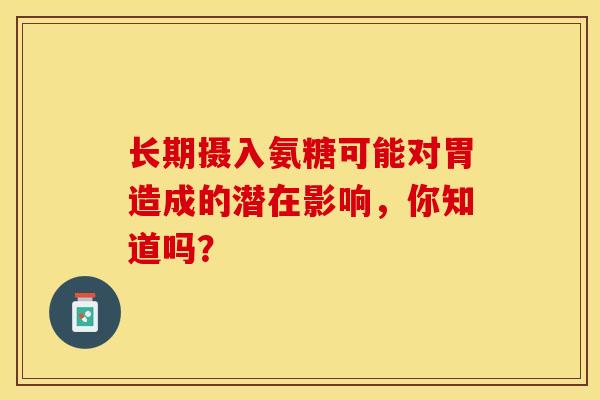 长期摄入氨糖可能对胃造成的潜在影响，你知道吗？