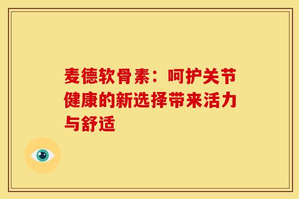 麦德软骨素：呵护关节健康的新选择带来活力与舒适