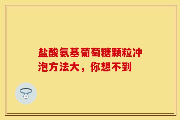 盐酸氨基葡萄糖颗粒冲泡方法大,你想不到 盐酸氨基葡萄糖颗粒冲泡方法大,你想不到