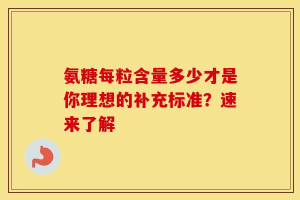 氨糖每粒含量多少才是你理想的补充标准？速来了解