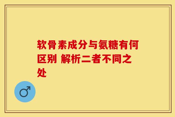 软骨素成分与氨糖有何区别 解析二者不同之处