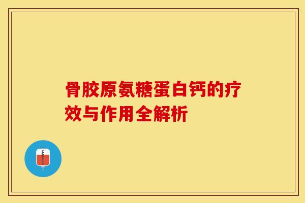 骨胶原氨糖蛋白钙的疗效与作用全解析