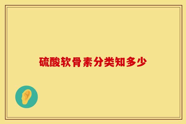 硫酸软骨素分类知多少