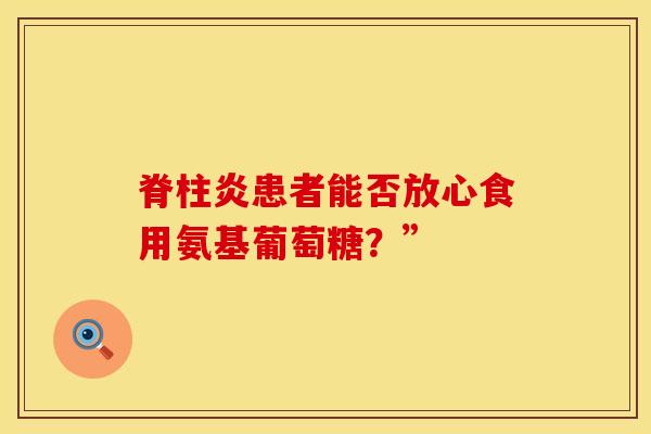 脊柱炎患者能否放心食用氨基葡萄糖？”