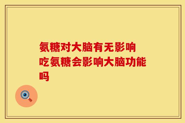 氨糖对大脑有无影响 吃氨糖会影响大脑功能吗
