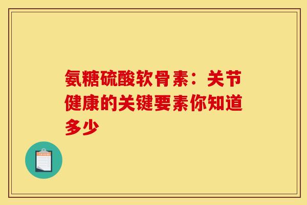 氨糖硫酸软骨素:关节健康的关键要素你知道多少 氨糖硫酸软骨素:关节健康的关键要素你知道多少