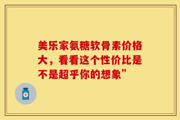 美乐家氨糖软骨素价格大，看看这个性价比是不是超乎你的想象”