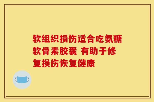 软组织损伤适合吃氨糖软骨素胶囊 有助于修复损伤恢复健康