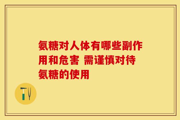 氨糖对人体有哪些副作用和危害 需谨慎对待氨糖的使用