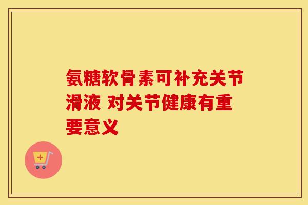 氨糖软骨素可补充关节滑液 对关节健康有重要意义