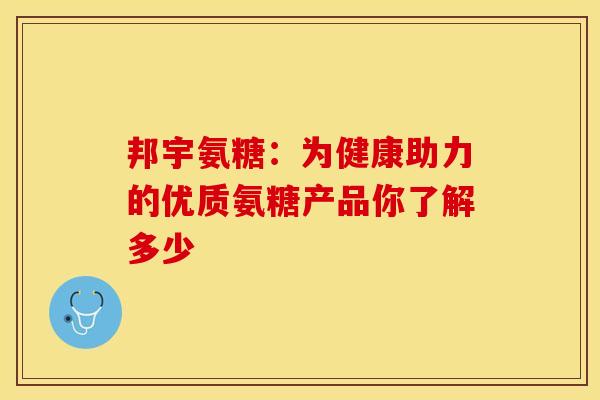 邦宇氨糖：为健康助力的优质氨糖产品你了解多少