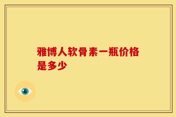 雅博人软骨素一瓶价格是多少