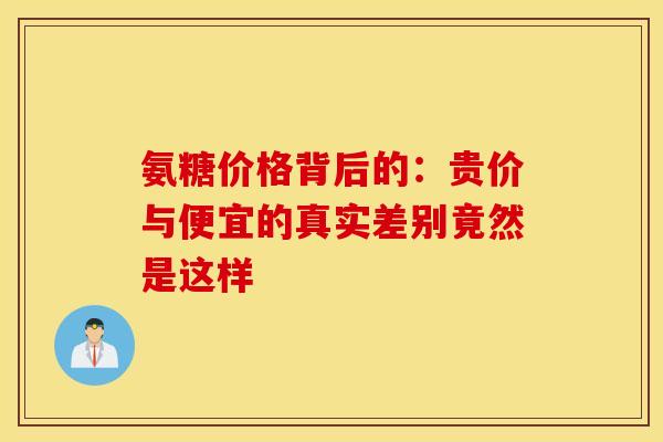 氨糖价格背后的：贵价与便宜的真实差别竟然是这样