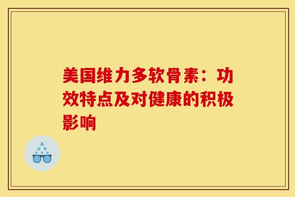 美国维力多软骨素：功效特点及对健康的积极影响