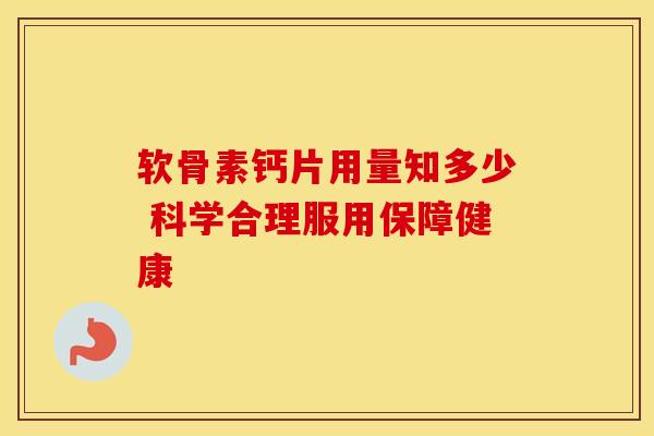 软骨素钙片用量知多少 科学合理服用保障健康