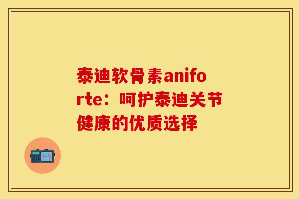 泰迪软骨素aniforte：呵护泰迪关节健康的优质选择