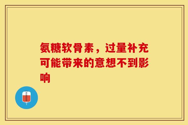 氨糖软骨素,过量补充可能带来的意想不到影响 氨糖软骨素,过量补充可能带来的意想不到影响