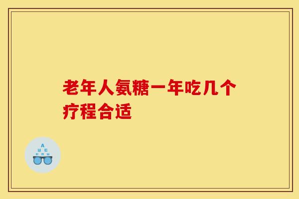 老年人氨糖一年吃几个疗程合适