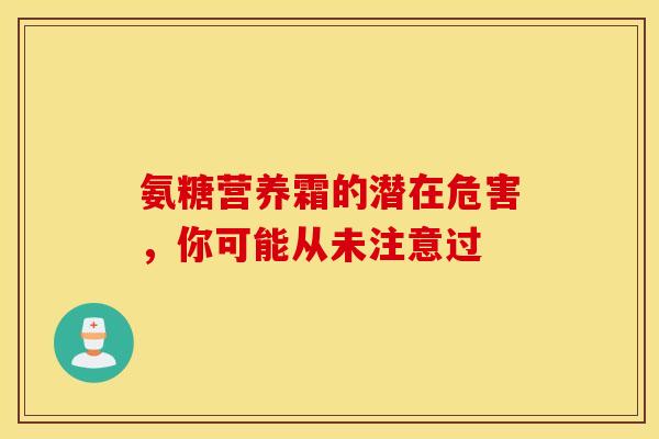 氨糖营养霜的潜在危害，你可能从未注意过