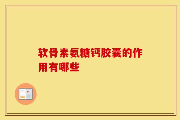 软骨素氨糖钙胶囊的作用有哪些