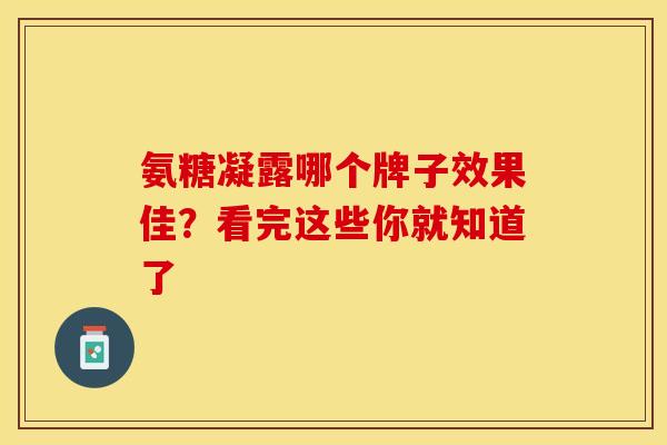氨糖凝露哪个牌子效果佳？看完这些你就知道了