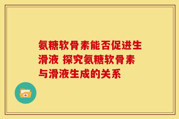 氨糖软骨素能否促进生滑液 探究氨糖软骨素与滑液生成的关系