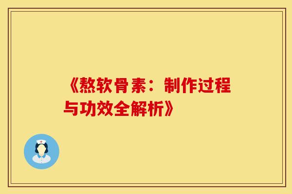 《熬软骨素：制作过程与功效全解析》