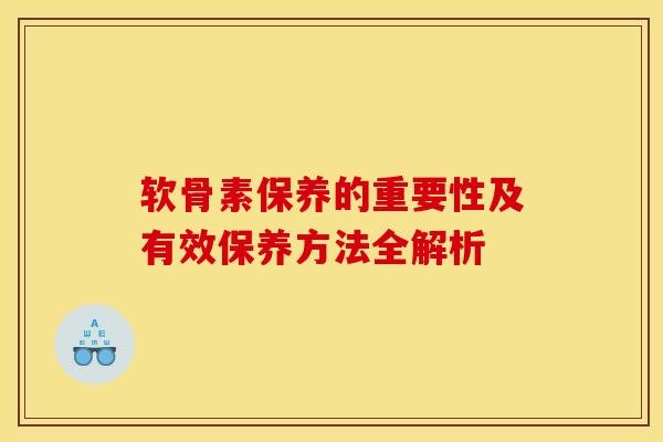 软骨素保养的重要性及有效保养方法全解析