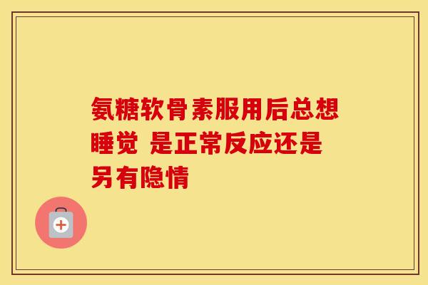 氨糖软骨素服用后总想睡觉 是正常反应还是另有隐情