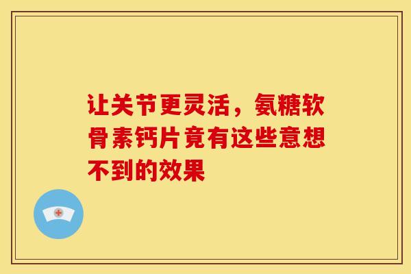 让关节更灵活，氨糖软骨素钙片竟有这些意想不到的效果