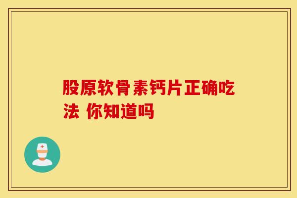 股原软骨素钙片正确吃法 你知道吗