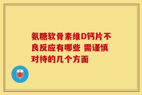 氨糖软骨素维D钙片不良反应有哪些 需谨慎对待的几个方面 氨糖软骨素维D钙片不良反应有哪些 需谨慎对待的几个方面