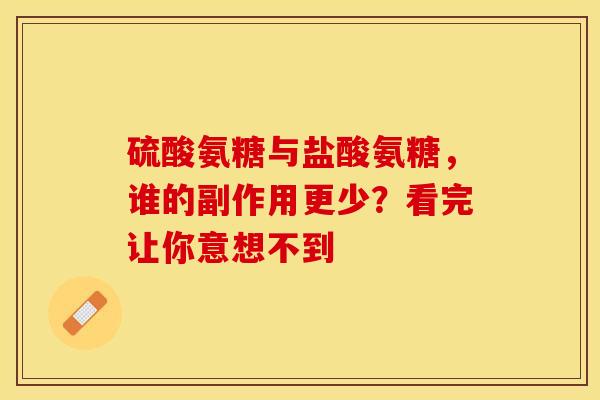 硫酸氨糖与盐酸氨糖,谁的副作用更少?看完让你意想不到 硫酸氨糖与盐酸氨糖,谁的副作用更少?看完让你意想不到