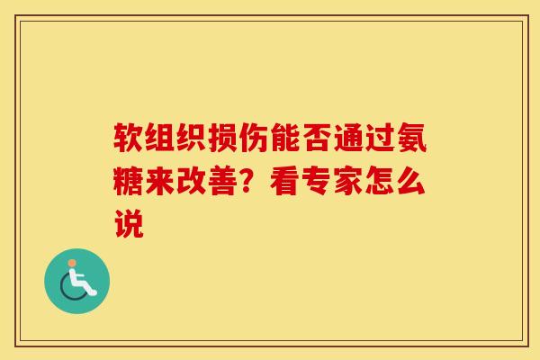 软组织损伤能否通过氨糖来改善?看专家怎么说 软组织损伤能否通过氨糖来改善?看专家怎么说