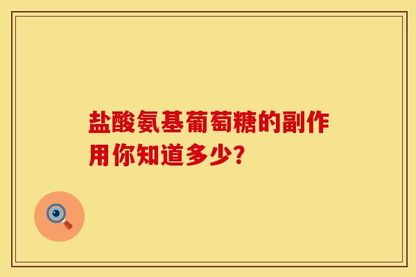 盐酸氨基葡萄糖的副作用你知道多少? 盐酸氨基葡萄糖的副作用你知道多少?