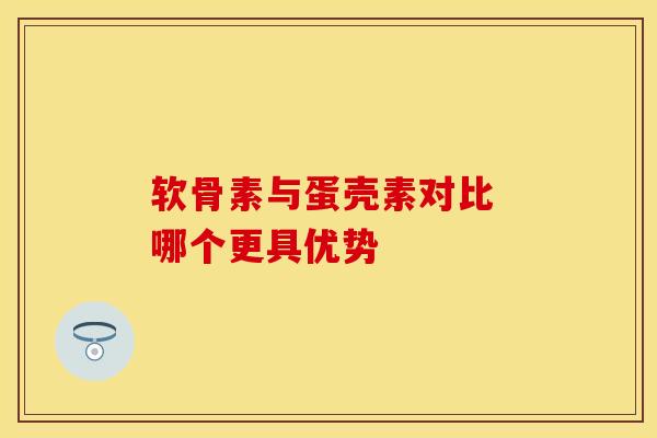 软骨素与蛋壳素对比 哪个更具优势 软骨素与蛋壳素对比 哪个更具优势
