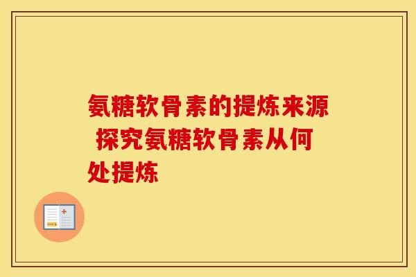 氨糖软骨素的提炼来源 探究氨糖软骨素从何处提炼 氨糖软骨素的提炼来源 探究氨糖软骨素从何处提炼