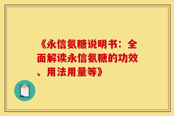 《永信氨糖说明书:全面解读永信氨糖的功效、用法用量等》 《永信氨糖说明书:全面解读永信氨糖的功效、用法用量等》