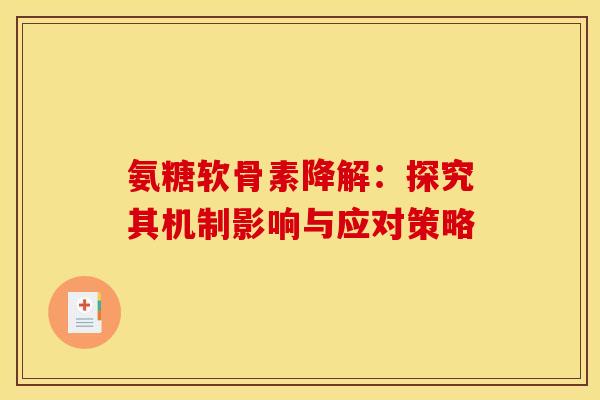 氨糖软骨素降解:探究其机制影响与应对策略 氨糖软骨素降解:探究其机制影响与应对策略