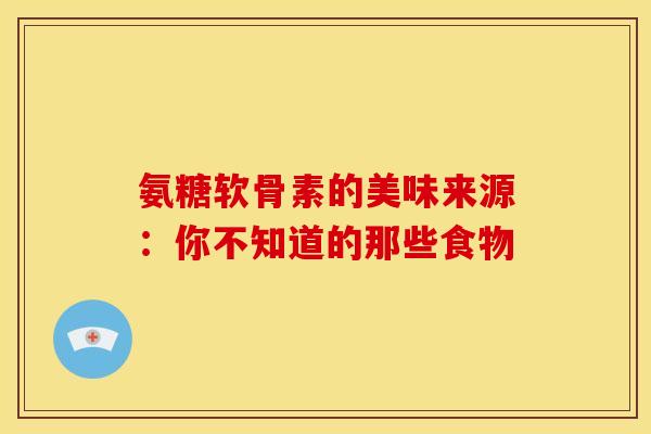 氨糖软骨素的美味来源：你不知道的那些食物